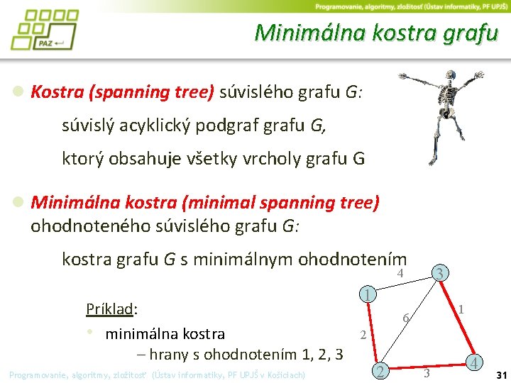 Minimálna kostra grafu ● Kostra (spanning tree) súvislého grafu G: súvislý acyklický podgrafu G,