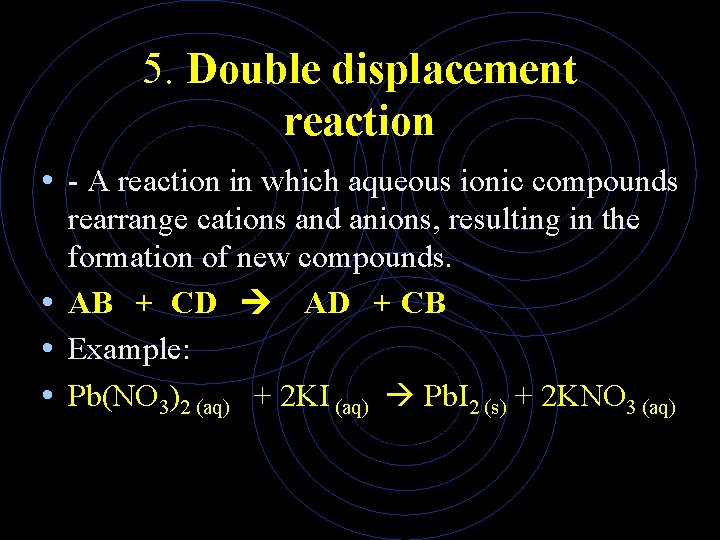 5. Double displacement reaction • - A reaction in which aqueous ionic compounds rearrange