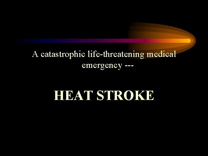 A catastrophic life-threatening medical emergency --- HEAT STROKE 