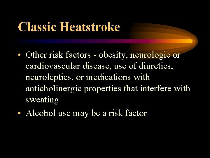 Classic Heatstroke • Other risk factors - obesity, neurologic or cardiovascular disease, use of
