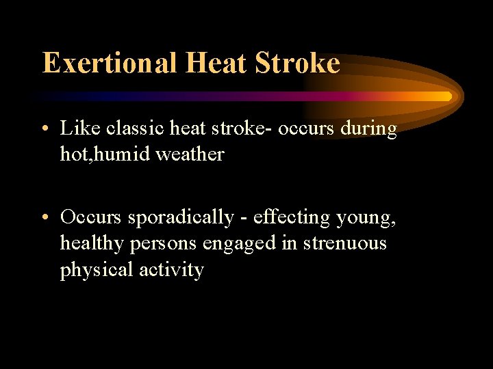 Exertional Heat Stroke • Like classic heat stroke- occurs during hot, humid weather •