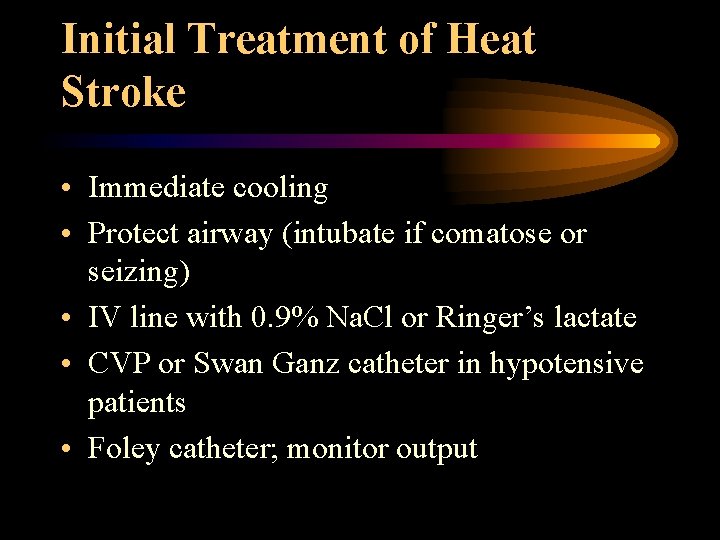 Initial Treatment of Heat Stroke • Immediate cooling • Protect airway (intubate if comatose