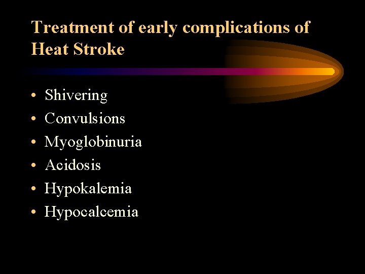 Treatment of early complications of Heat Stroke • • • Shivering Convulsions Myoglobinuria Acidosis