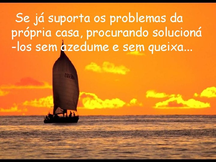 Se já suporta os problemas da própria casa, procurando solucioná -los sem azedume e