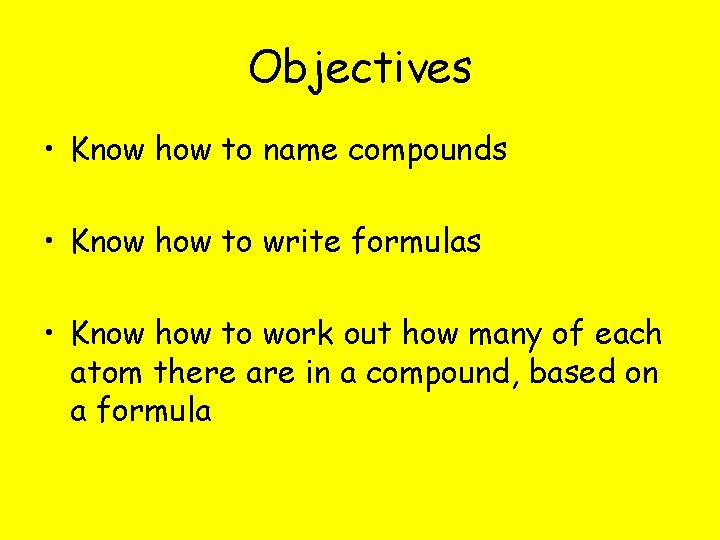 Objectives • Know how to name compounds • Know how to write formulas •