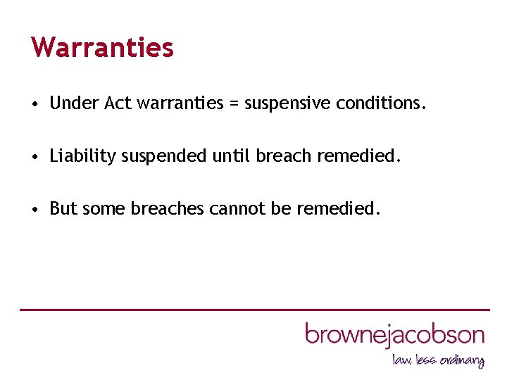 Warranties • Under Act warranties = suspensive conditions. • Liability suspended until breach remedied.