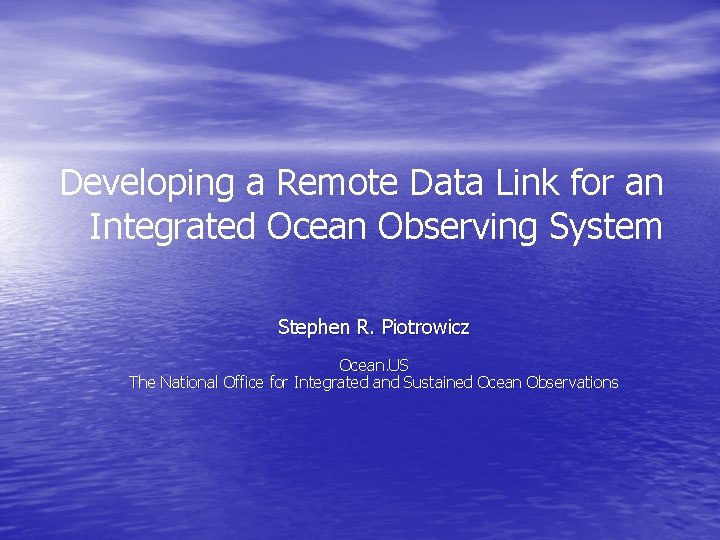 Developing a Remote Data Link for an Integrated Ocean Observing System Stephen R. Piotrowicz