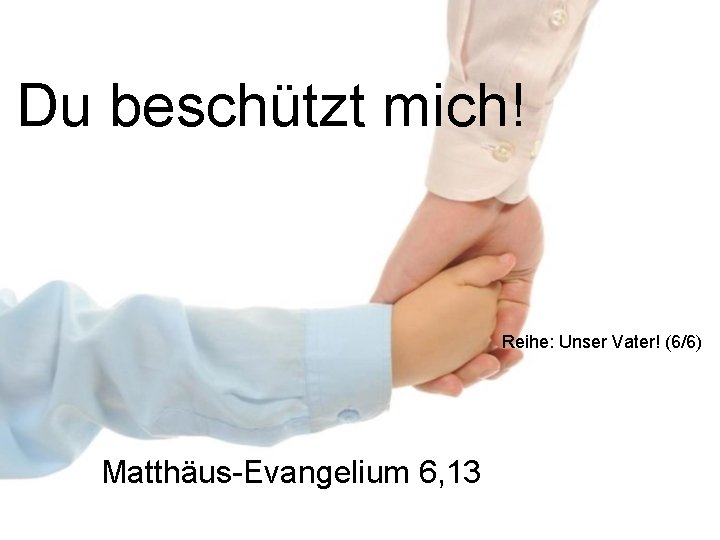 Du beschützt mich! Reihe: Unser Vater! (6/6) Matthäus-Evangelium 6, 13 