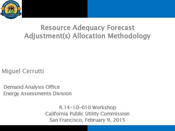 Resource Adequacy Forecast Adjustment(s) Allocation Methodology Miguel Cerrutti Demand Analysis Office Energy Assessments Division