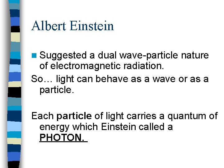 Albert Einstein n Suggested a dual wave-particle nature of electromagnetic radiation. So… light can