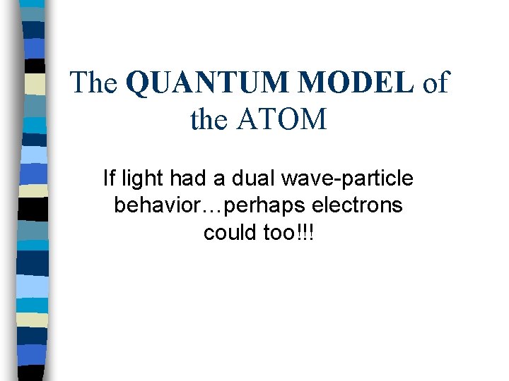 The QUANTUM MODEL of the ATOM If light had a dual wave-particle behavior…perhaps electrons