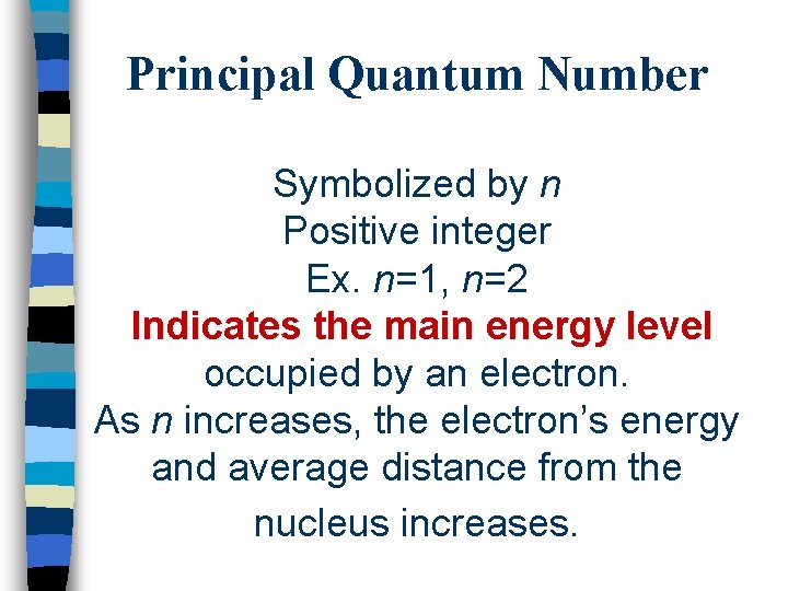 Principal Quantum Number Symbolized by n Positive integer Ex. n=1, n=2 Indicates the main