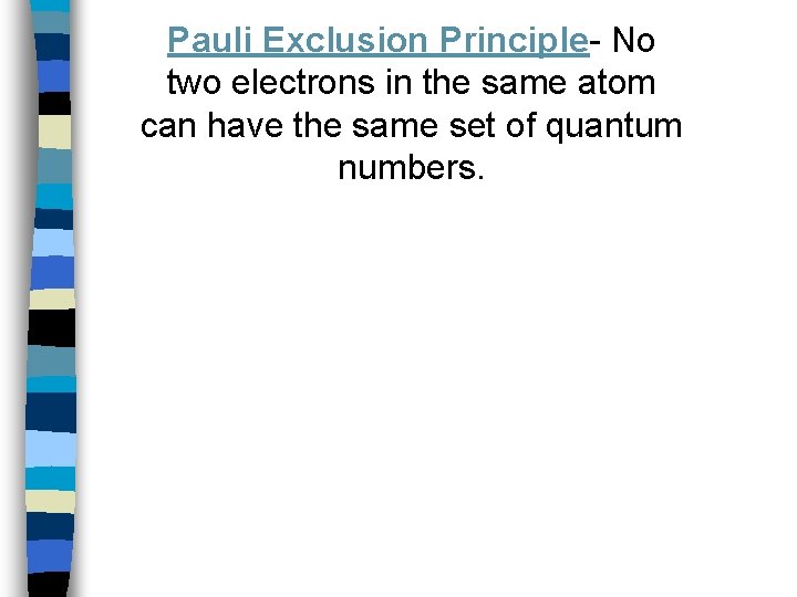Pauli Exclusion Principle- No two electrons in the same atom can have the same