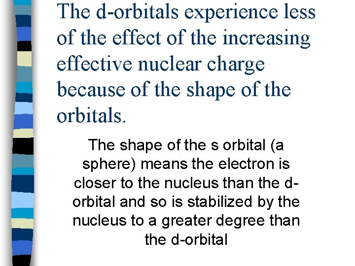 The d-orbitals experience less of the effect of the increasing effective nuclear charge because