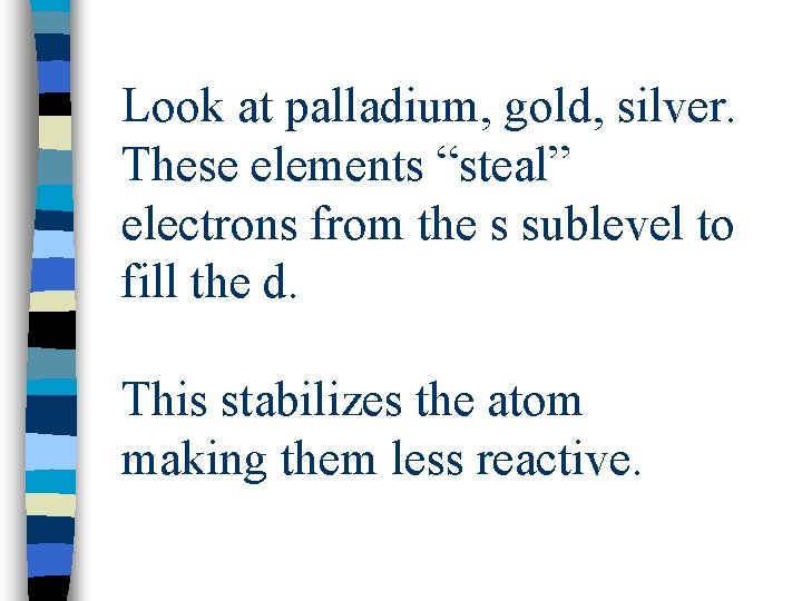 Look at palladium, gold, silver. These elements “steal” electrons from the s sublevel to