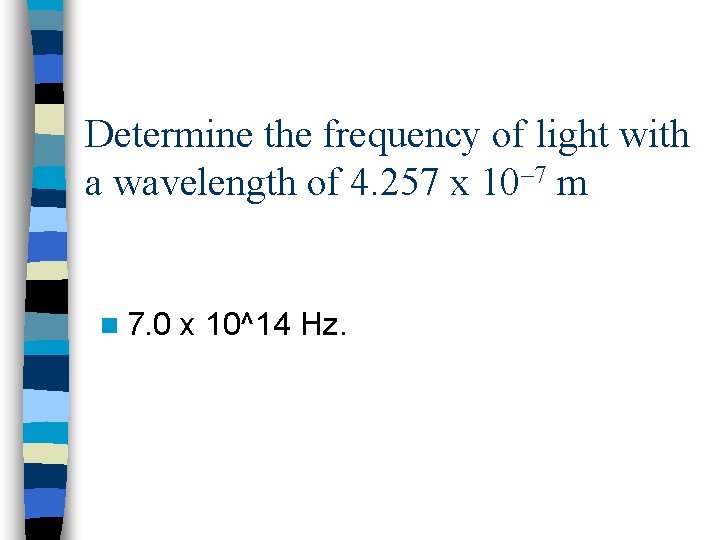 Determine the frequency of light with a wavelength of 4. 257 x 10– 7