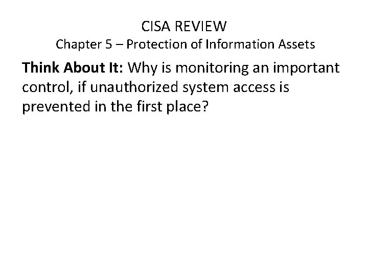 CISA REVIEW Chapter 5 – Protection of Information Assets Think About It: Why is