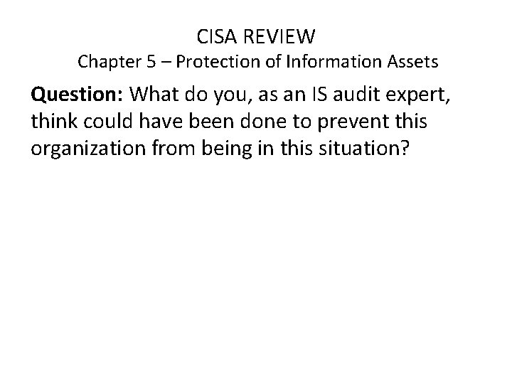 CISA REVIEW Chapter 5 – Protection of Information Assets Question: What do you, as