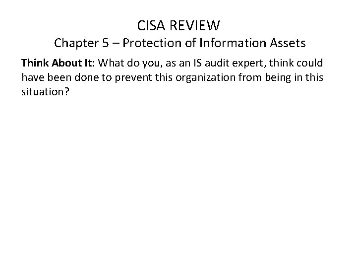 CISA REVIEW Chapter 5 – Protection of Information Assets Think About It: What do