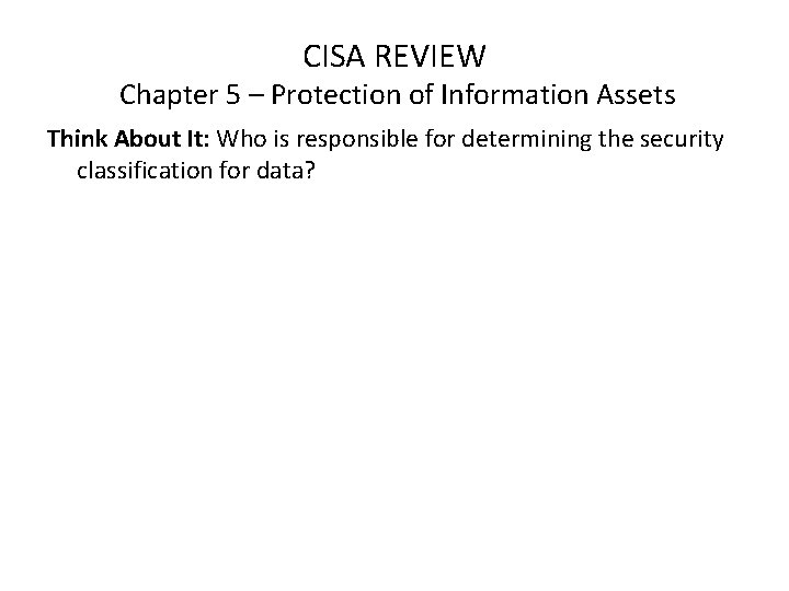 CISA REVIEW Chapter 5 – Protection of Information Assets Think About It: Who is