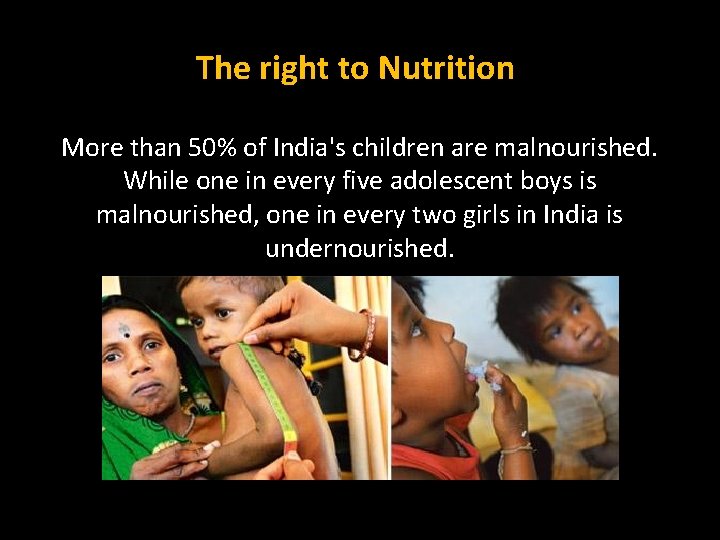 The right to Nutrition More than 50% of India's children are malnourished. While one