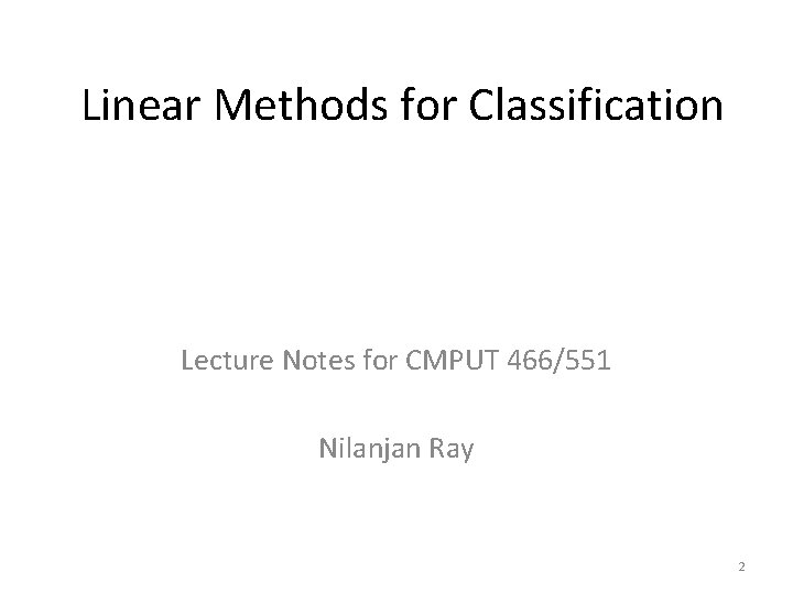 Linear Methods for Classification Lecture Notes for CMPUT 466/551 Nilanjan Ray 2 