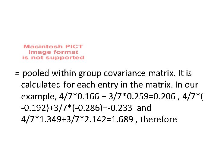 = pooled within group covariance matrix. It is calculated for each entry in the