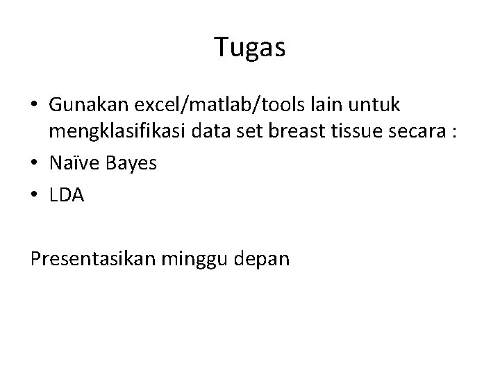 Tugas • Gunakan excel/matlab/tools lain untuk mengklasifikasi data set breast tissue secara : •