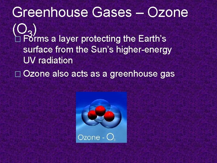 Greenhouse Gases – Ozone (O 3) � Forms a layer protecting the Earth’s surface