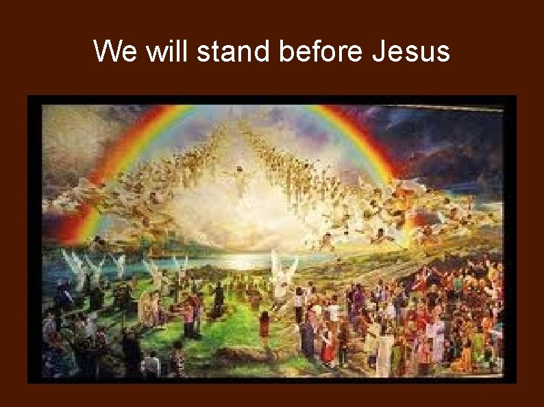 We will stand before Jesus 