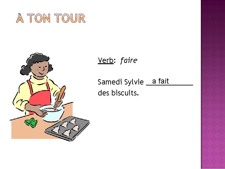 Verb: faire a fait Samedi Sylvie ______ des biscuits. 