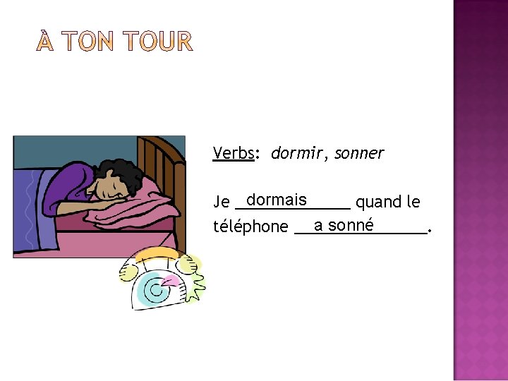 Verbs: dormir, sonner dormais Je _______ quand le a sonné téléphone ________. 