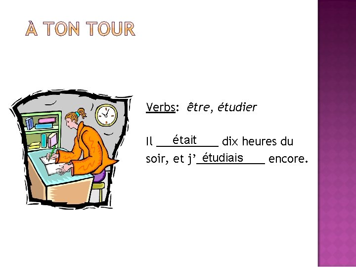 Verbs: être, étudier était Il _____ dix heures du étudiais soir, et j’______ encore.