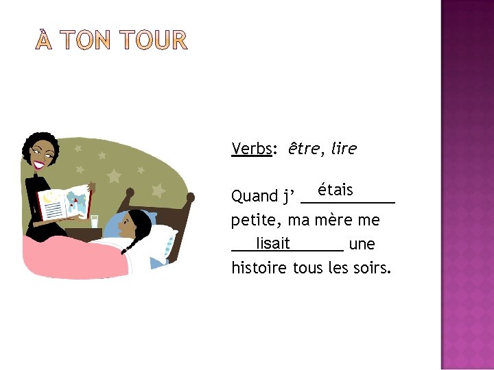 Verbs: être, lire étais Quand j’ ______ petite, ma mère me lisait _______ une