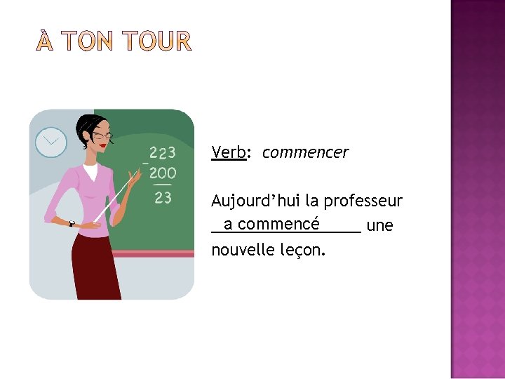 Verb: commencer Aujourd’hui la professeur a commencé _________ une nouvelle leçon. 