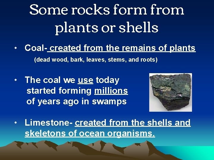 Some rocks form from plants or shells • Coal- created from the remains of