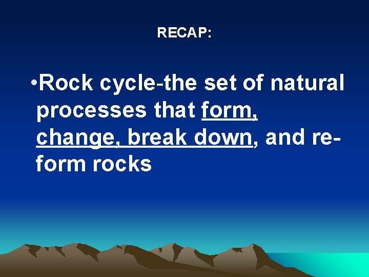 RECAP: • Rock cycle-the set of natural processes that form, change, break down, and