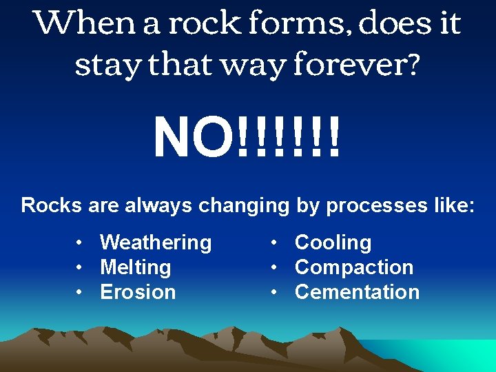 When a rock forms, does it stay that way forever? NO!!!!!! Rocks are always