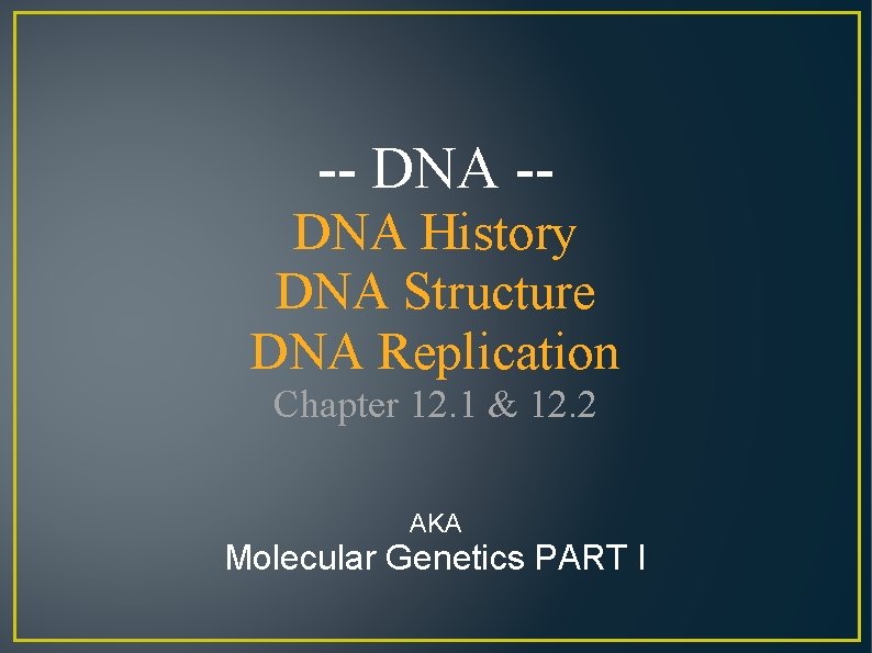 -- DNA -DNA History DNA Structure DNA Replication Chapter 12. 1 & 12. 2