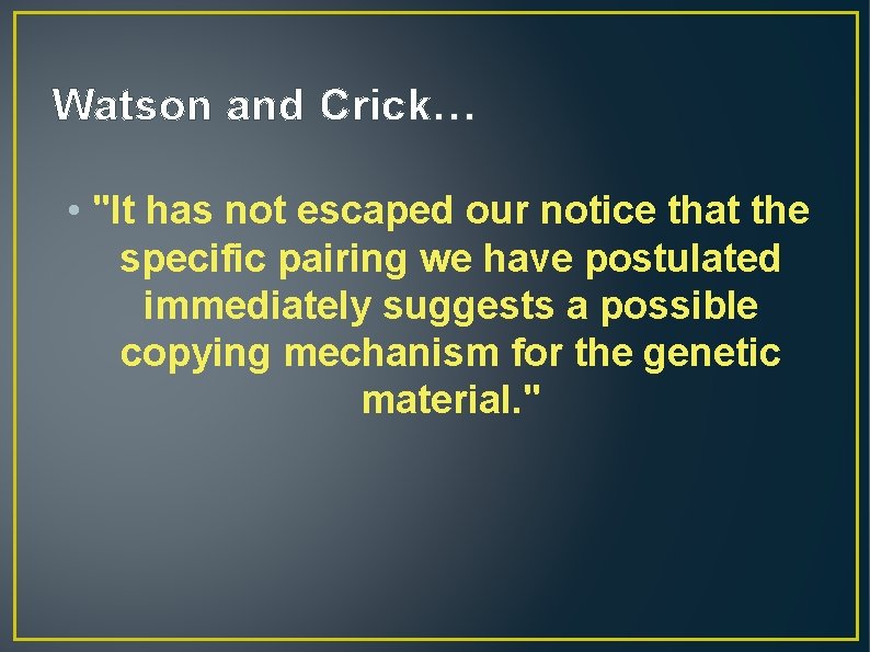Watson and Crick… • "It has not escaped our notice that the specific pairing