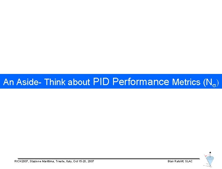 An Aside- Think about PID Performance Metrics (Ns) RICH 2007, Stazione Marittima, Trieste, Italy,