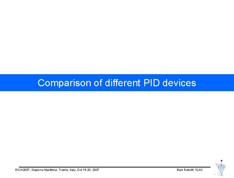 Comparison of different PID devices RICH 2007, Stazione Marittima, Trieste, Italy, Oct 15 -20,