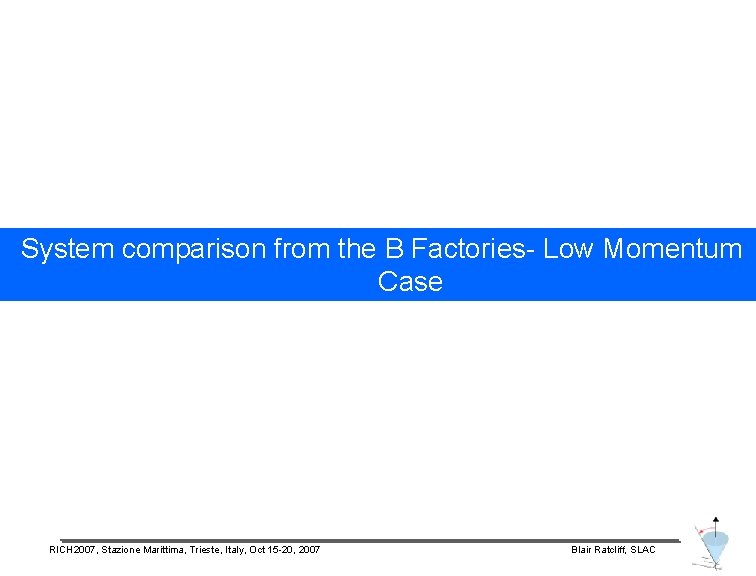System comparison from the B Factories- Low Momentum Case RICH 2007, Stazione Marittima, Trieste,