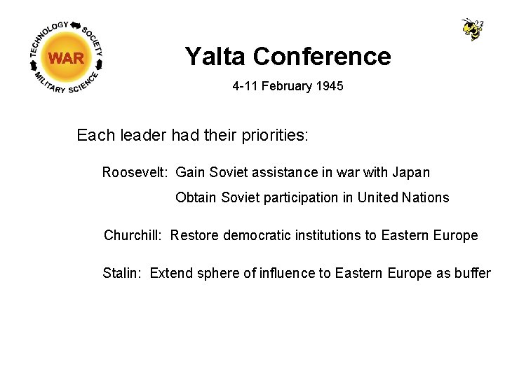 Yalta Conference 4 -11 February 1945 Each leader had their priorities: Roosevelt: Gain Soviet Yalta Conference 4 -11 February 1945 Each leader had their priorities: Roosevelt: Gain Soviet