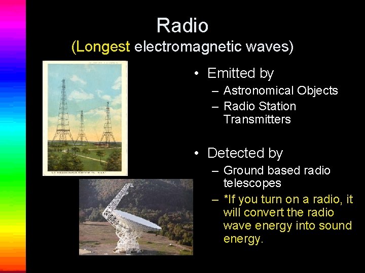 Radio (Longest electromagnetic waves) • Emitted by – Astronomical Objects – Radio Station Transmitters