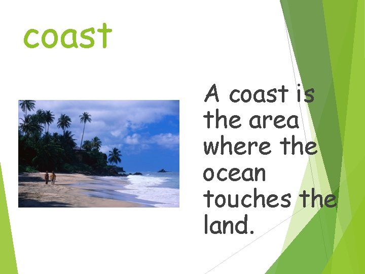 coast A coast is the area where the ocean touches the land. 