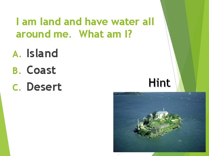 I am land have water all around me. What am I? Island B. Coast