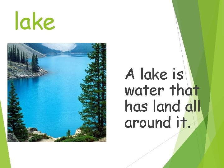 lake A lake is water that has land all around it. 