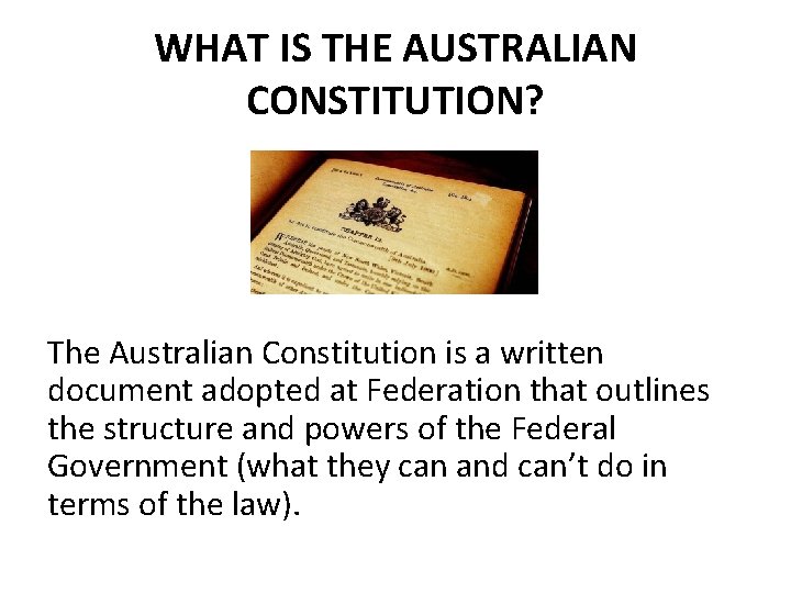 WHAT IS THE AUSTRALIAN CONSTITUTION? The Australian Constitution is a written document adopted at