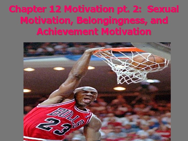 Chapter 12 Motivation pt. 2: Sexual Motivation, Belongingness, and Achievement Motivation 